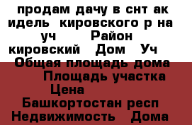 продам дачу в снт ак-идель“ кировского р-на, уч. 94 › Район ­ кировский › Дом ­ Уч.94 › Общая площадь дома ­ 120 › Площадь участка ­ 5 › Цена ­ 2 600 000 - Башкортостан респ. Недвижимость » Дома, коттеджи, дачи продажа   . Башкортостан респ.